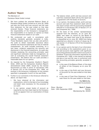 Auditors’ Report
The Members of                                                  iii. The balance sheet, profit and loss account and
Pantaloon Retail (India) Limited                                     cash flow statement dealt with by this report are
                                                                     in agreement with the books of account;
1. We have audited the attached Balance Sheet of                iv. In our opinion, the balance sheet, profit and loss
   Pantaloon Retail (India) Limited as at June 30, 2009             account and cash flow statement dealt with by
   and also the Profit and Loss account and the cash                this report comply with the accounting standards
   flow statement for the year ended on that date                   referred to in sub-section (3C) of Section 211 of
   annexed thereto. These financial statements are                  the Companies Act, 1956.
   the responsibility of the Company’s management.
                                                                v.   On the basis of the written representations
   Our responsibility is to express an opinion on these
                                                                     received from the directors, as on June 30,
   financial statements based on our audit.
                                                                     2009, and taken on record by the Board of
2. We conducted our audit in accordance with                         Directors, we report that none of the directors
   auditing standards generally accepted in India.                   is disqualified as on June 30, 2009 from being
   Those Standards require that we plan and perform                  appointed as a director in terms of clause (g) of
   the audit to obtain reasonable assurance about                    sub-section (1) of Section 274 of the Companies
   whether the financial statements are free of material             Act, 1956.
   misstatement. An audit includes examining, on a              vi. In our opinion and to the best of our information
   test basis, evidence supporting the amounts and                  and according to the explanations given to us,
   disclosures in the financial statements. An audit also           the said accounts read together with significant
   includes assessing the accounting principles used                accounting policies and other notes to accounts of
   and significant estimates made by management, as                 Schedule 19 give the information required by the
   well as evaluating the overall financial statement               Companies Act, 1956, in the manner so required
   presentation. We believe that our audit provides a               and give a true and fair view in conformity with
   reasonable basis for our opinion.                                the accounting principles generally accepted in
3. As required by the Companies (Auditor’s Report)                  India;
   Order, 2003 and the Companies (Auditors Report)                   a)   in the case of the Balance Sheet, of the state
   (Amendment) Order 2004, issued by the Central                          of affairs of the Company as at June 30,
   Government of India in terms of sub-section (4A)                       2009;
   of Section 227 of the Companies Act, 1956, we
                                                                     b) in the case of the Profit and Loss Account,
   enclose in the Annexure a statement on the matters
                                                                        of the profit for the year ended on that date;
   specified in paragraphs 4 and 5 of the said Order.
                                                                        and
4. Further to our comments in the Annexure referred to               c)   in the case of Cash Flow Statement, of the
   above, we report that:                                                 cash flows for the year ended on that date.
    i.    We have obtained all the information and
                                                                                                      For NGS & Co.
          explanations, which to the best of our knowledge
                                                                                              Chartered Accountants
          and belief were necessary for the purposes of
          our audit;
                                                             Place : Mumbai                          Navin T. Gupta
    ii.   In our opinion, proper books of account as
                                                             Date : 26th September 2009                     Partner
          required by law have been kept by the Company
                                                                                              Membership No. 40334
          so far as appears from our examination of those
          books;




                                                                                     ANNUAL REPORT 2008 - 09         53
 