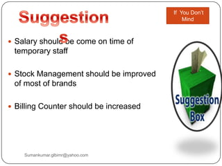  Salary should be come on time of
temporary staff
 Stock Management should be improved
of most of brands
 Billing Counter should be increased
If You Don‟t
Mind
Sumankumar.glbimr@yahoo.com
 