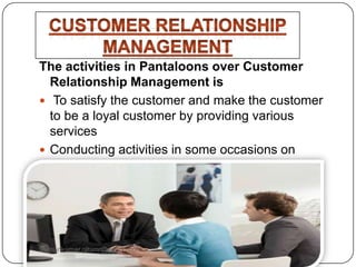 The activities in Pantaloons over Customer
Relationship Management is
 To satisfy the customer and make the customer
to be a loyal customer by providing various
services
 Conducting activities in some occasions on
special days like Women„s day, independence
day, Fashion Friday & Holidays
Sumankumar.glbimr@yahoo.com
 