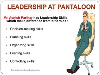 Mr. Avnish Parihar has Leadership Skills
which make difference from others as :
 Decision-making skills
 Planning skills
 Organizing skills
 Leading skills
 Controlling skills
Sumankumar.glbimr@yahoo.com
 