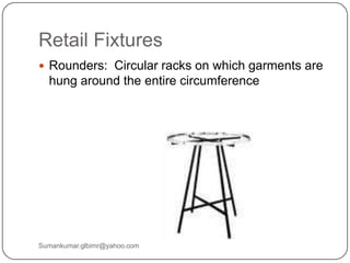 Retail Fixtures
 Rounders: Circular racks on which garments are
hung around the entire circumference
Sumankumar.glbimr@yahoo.com
 