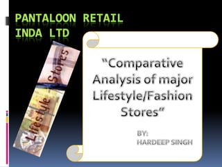 PANTALOON RETAIL INDA LTD “Comparative Analysis of major Lifestyle/Fashion Stores” BY:  		HARDEEP SINGH 