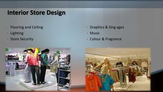 Interior Store Design

•   Flooring and Ceiling   •   Graphics & Sing ages
•   Lighting               •   Music
•   Store Security         •   Colour & Fragrance
 