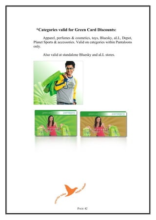 *Categories valid for Green Card Discounts:
Apparel, perfumes & cosmetics, toys, Bluesky, aLL, Depot,
Planet Sports & accessories. Valid on categories within Pantaloons
only.
Also valid at standalone Bluesky and aLL stores.
PAGE 42
 
