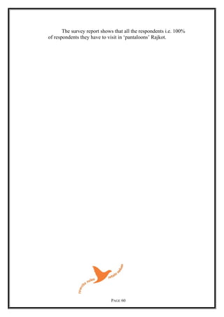 The survey report shows that all the respondents i.e. 100%
of respondents they have to visit in ‘pantaloons’ Rajkot.
PAGE 60
 