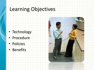 Learning Objectives
• Technology
• Procedure
• Policies
• Benefits
 
