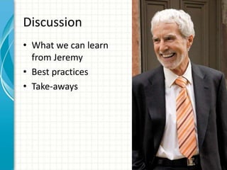 Discussion
• What we can learn
from Jeremy
• Best practices
• Take-aways
 