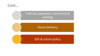 Cont…
Cash less payment, trial rooms &
parking
Home Delivery
Gift & return policy
 