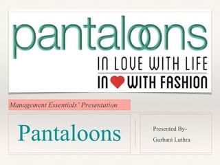 Management Essentials’ Presentation
Pantaloons Presented By-
Gurbani Luthra
 