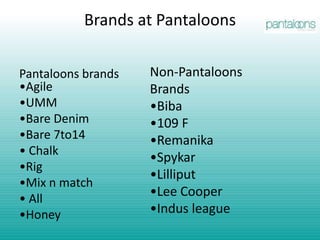 Brands at Pantaloons Non-Pantaloons Brands •Biba•109 F•Remanika•Spykar•Lilliput•Lee Cooper•Indus leaguePantaloons brands              •Agile•UMM•Bare Denim•Bare 7to14• Chalk •Rig •Mix n match • All •Honey 