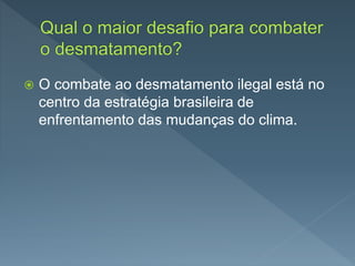  O combate ao desmatamento ilegal está no
centro da estratégia brasileira de
enfrentamento das mudanças do clima.
 