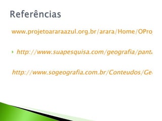 www.projetoararaazul.org.br/arara/Home/OProjeto/%C3%81readeestudodoProjeto/OPantanal/tabid/97/Default.aspx http://www.suapesquisa.com/geografia/pantanal.htm http://www.sogeografia.com.br/Conteudos/GeografiaFisica/Vegetacao/?pg=9 