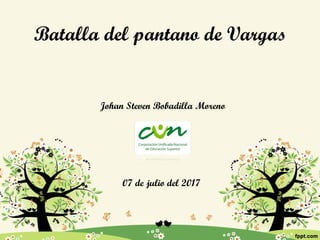 Batalla del pantano de Vargas
Johan Steven Bobadilla Moreno
07 de julio del 2017
 