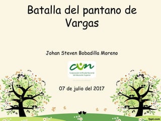 Batalla del pantano de
Vargas
Johan Steven Bobadilla Moreno
07 de julio del 2017
 