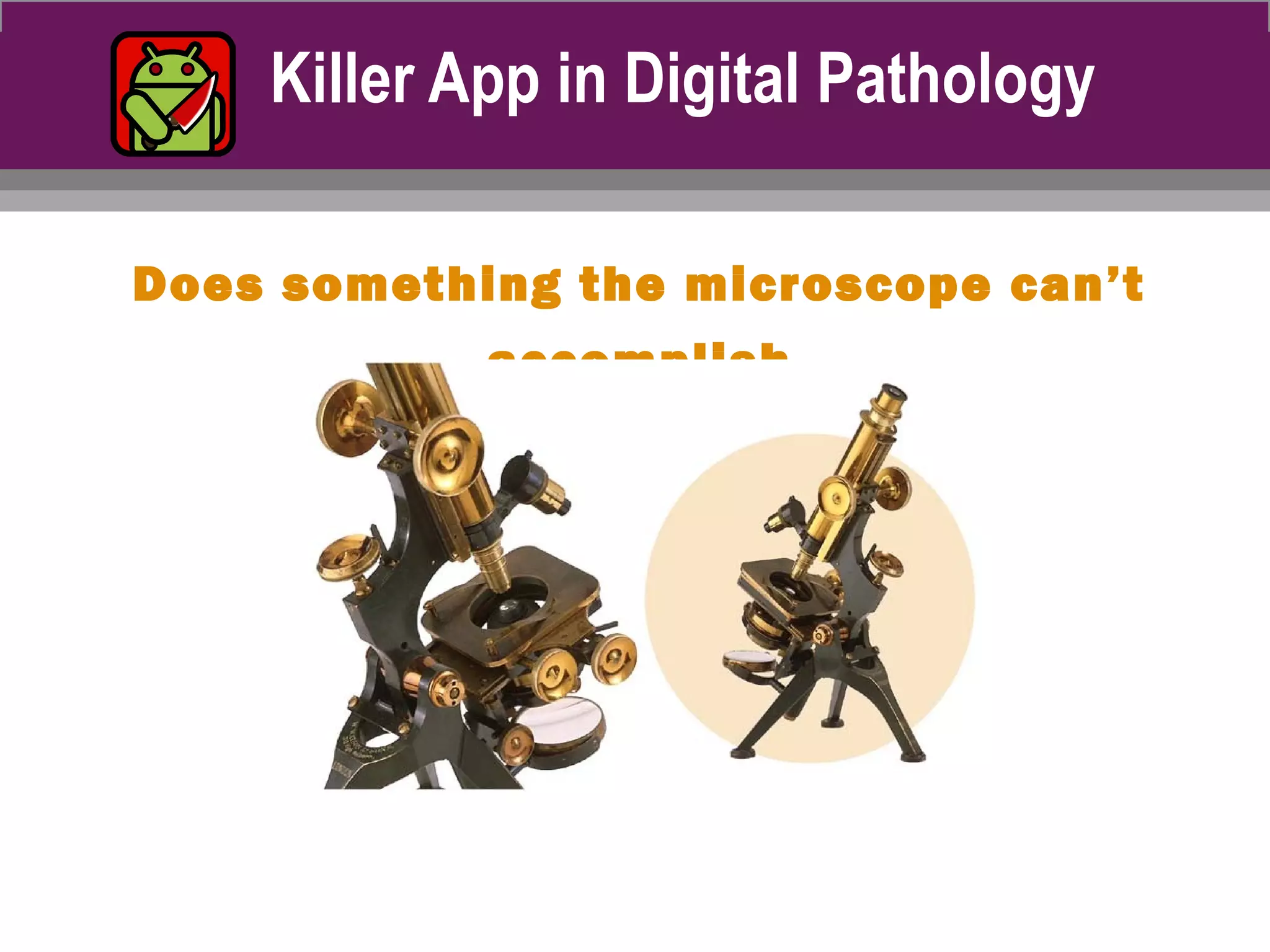 Killer App in Digital Pathology
Does something the microscope can’t
accomplish
 