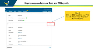 How you can update your PAN and TAN details
Step 3
Click on ‘Edit’ to update your PAN
and TAN details under the section –
‘Business Details’
 