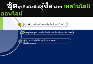 ชู๊ตธุรกิจถึงมือผู้ซื้อ ด้วย เทคโนโลยี
ออนไลน์
          รู ้ จ ั ก 4E…เครื ่ อ งมื อ ของนั ก จั ด ซื ้ อ รุ ่ น ใหม่


          Google Apps: เทคโนโลยี ท รงพลั ง เพื ่ อ ธุ ร กิ จ SMEs


           ชู ๊ ต …ธุ ร กิ จ ให้ โ ลกรู ้ ด ้ ว ย B2B e-
           Marketplace




                                                                         © 2011 Pantavanij Co., Ltd. All Rights Reserved
 