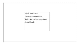 Pegah pourmand
Therapeutics dentistry
Topic: Normal periodontium
dental faculty
 