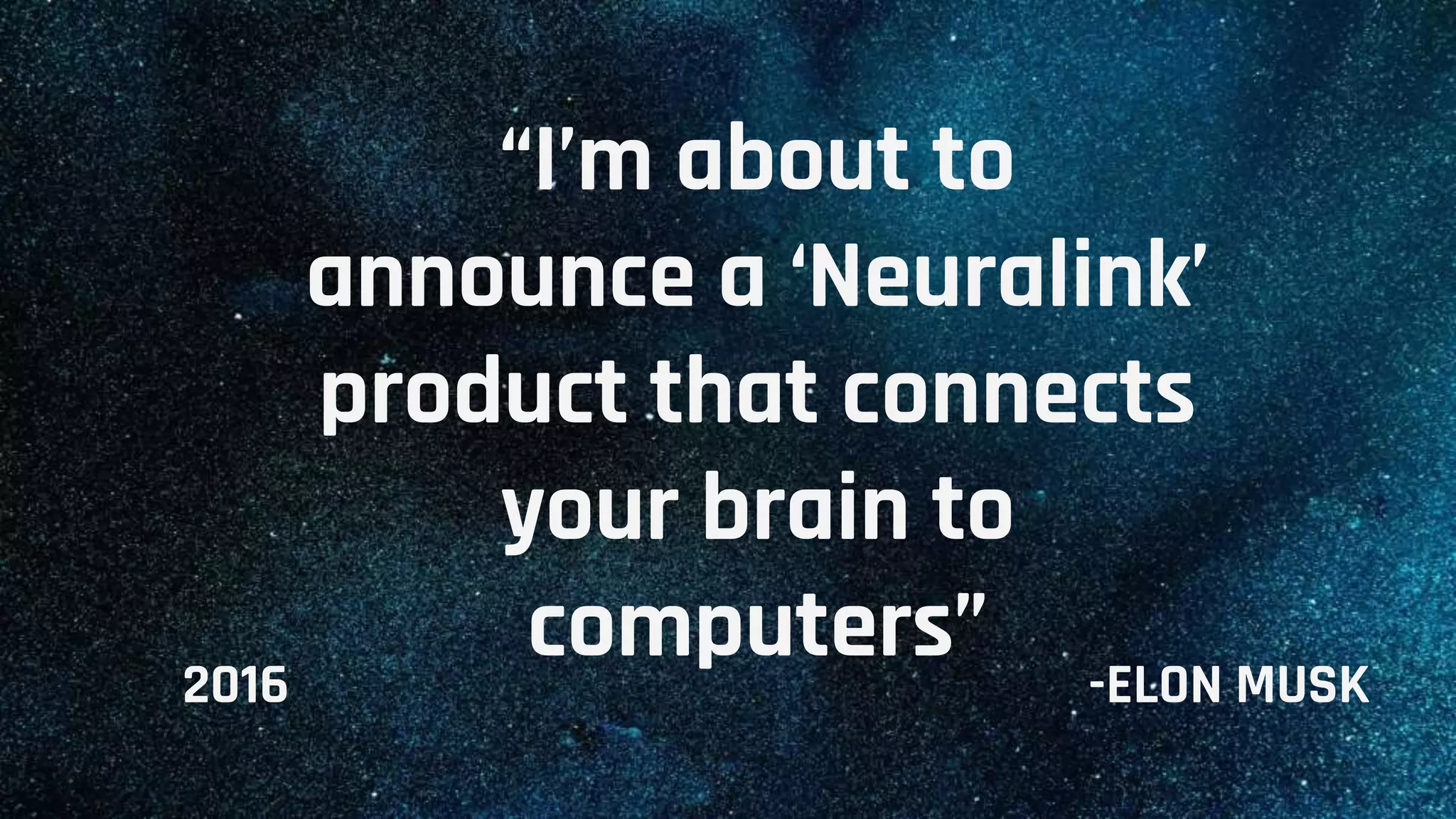 “I’m about to
announce a ‘Neuralink’
product that connects
your brain to
computers” -ELON MUSK2016
 