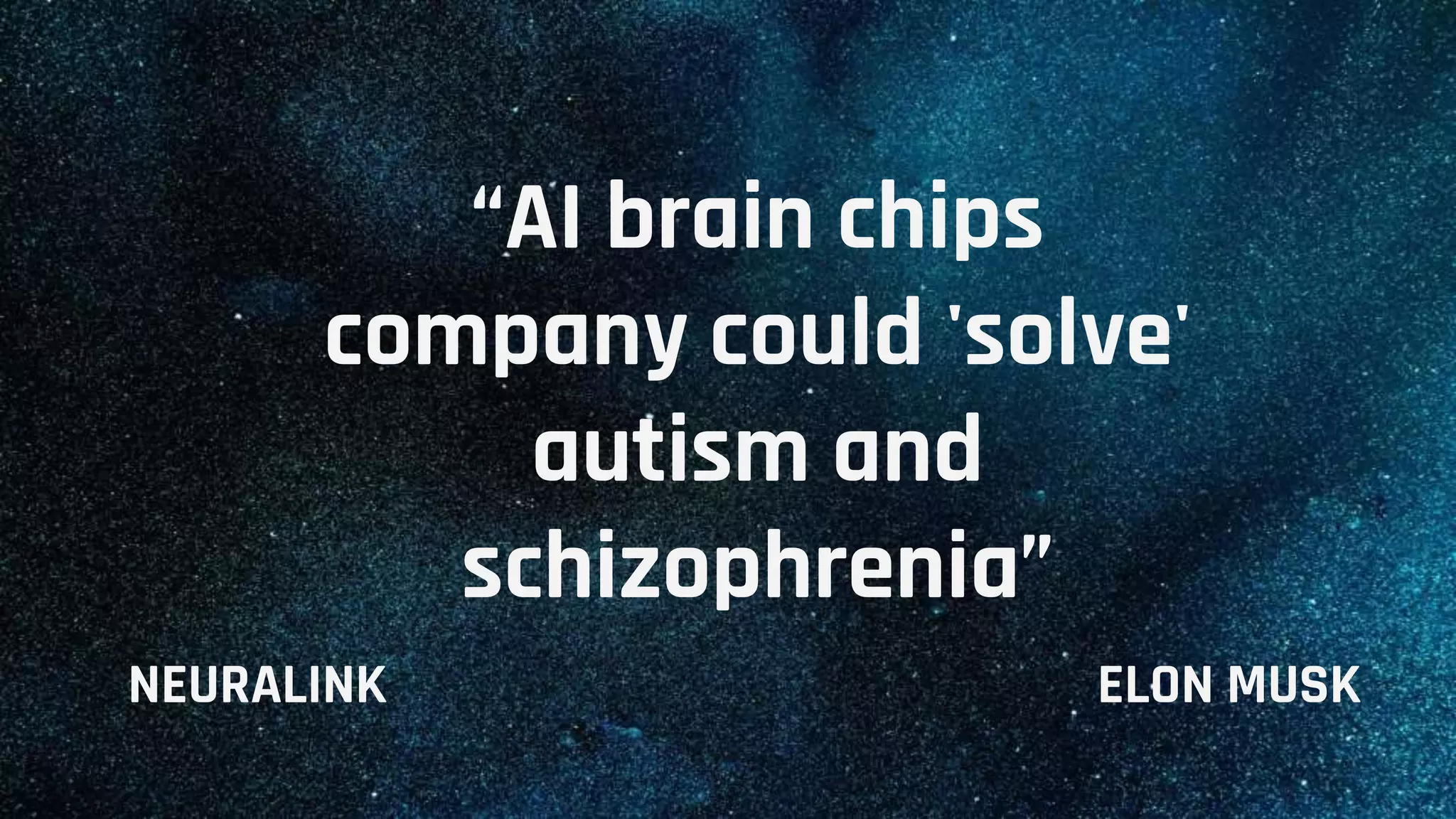“AI brain chips
company could 'solve'
autism and
schizophrenia”
ELON MUSKNEURALINK
 