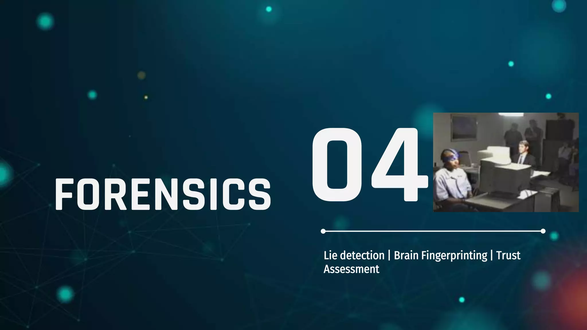 FORENSICS
Lie detection | Brain Fingerprinting | Trust
Assessment
04
 