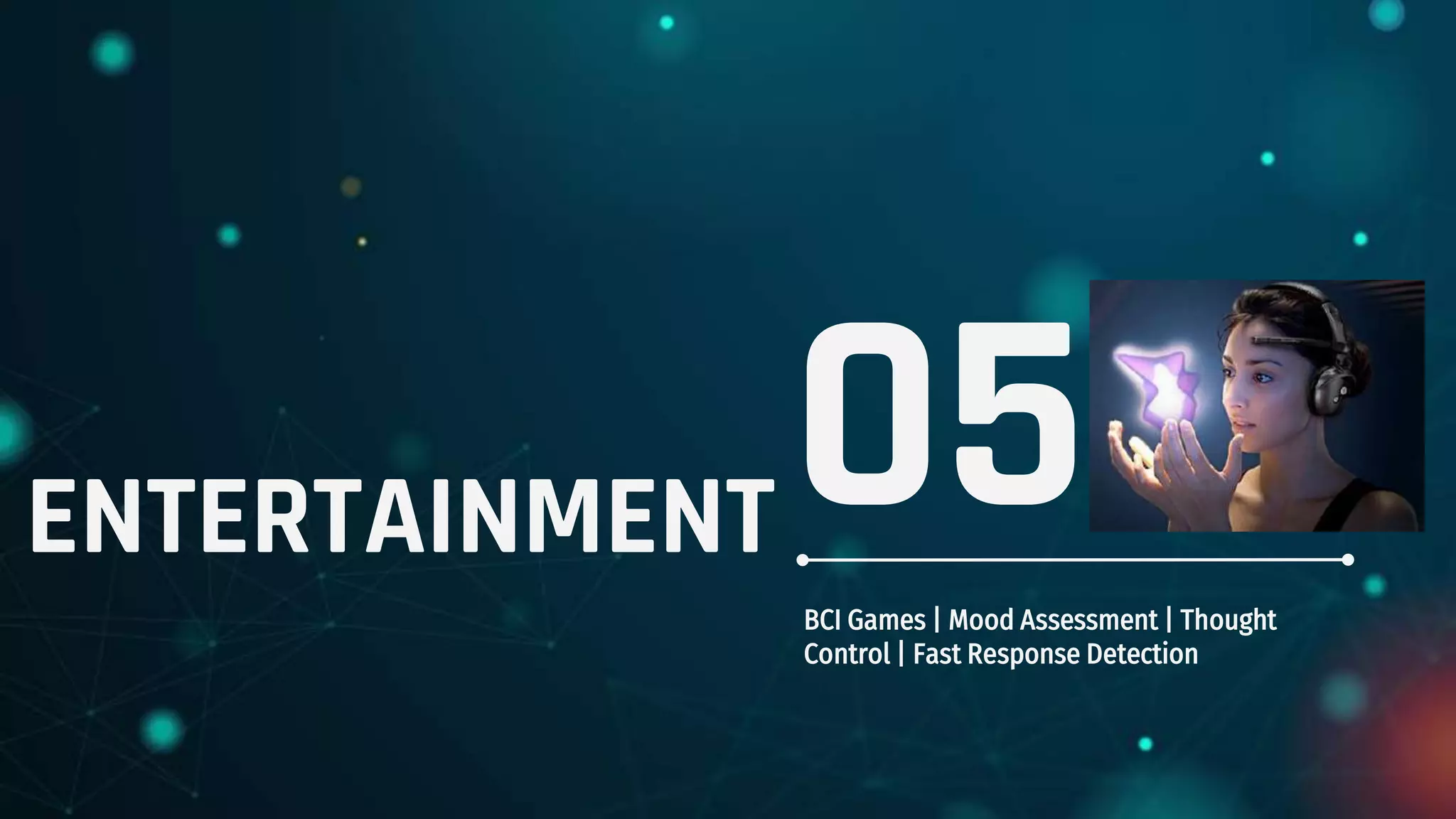ENTERTAINMENT
BCI Games | Mood Assessment | Thought
Control | Fast Response Detection
05
 