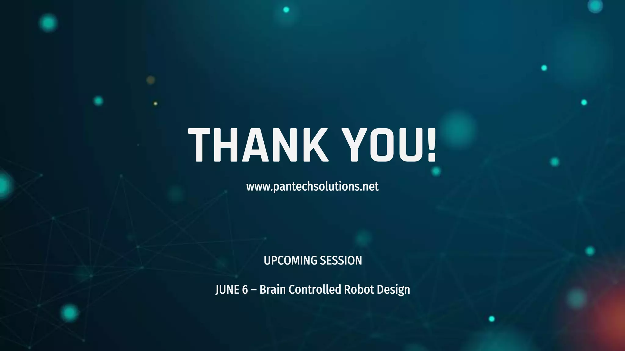 THANK YOU!
www.pantechsolutions.net
UPCOMING SESSION
JUNE 6 – Brain Controlled Robot Design
 