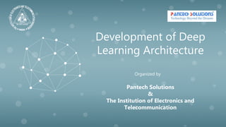 Development of Deep
Learning Architecture
Organized by
Pantech Solutions
&
The Institution of Electronics and
Telecommunication
 