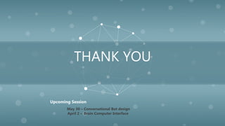 THANK YOU
May 30 – Conversational Bot design
April 2 – Brain Computer Interface
Upcoming Session
 
