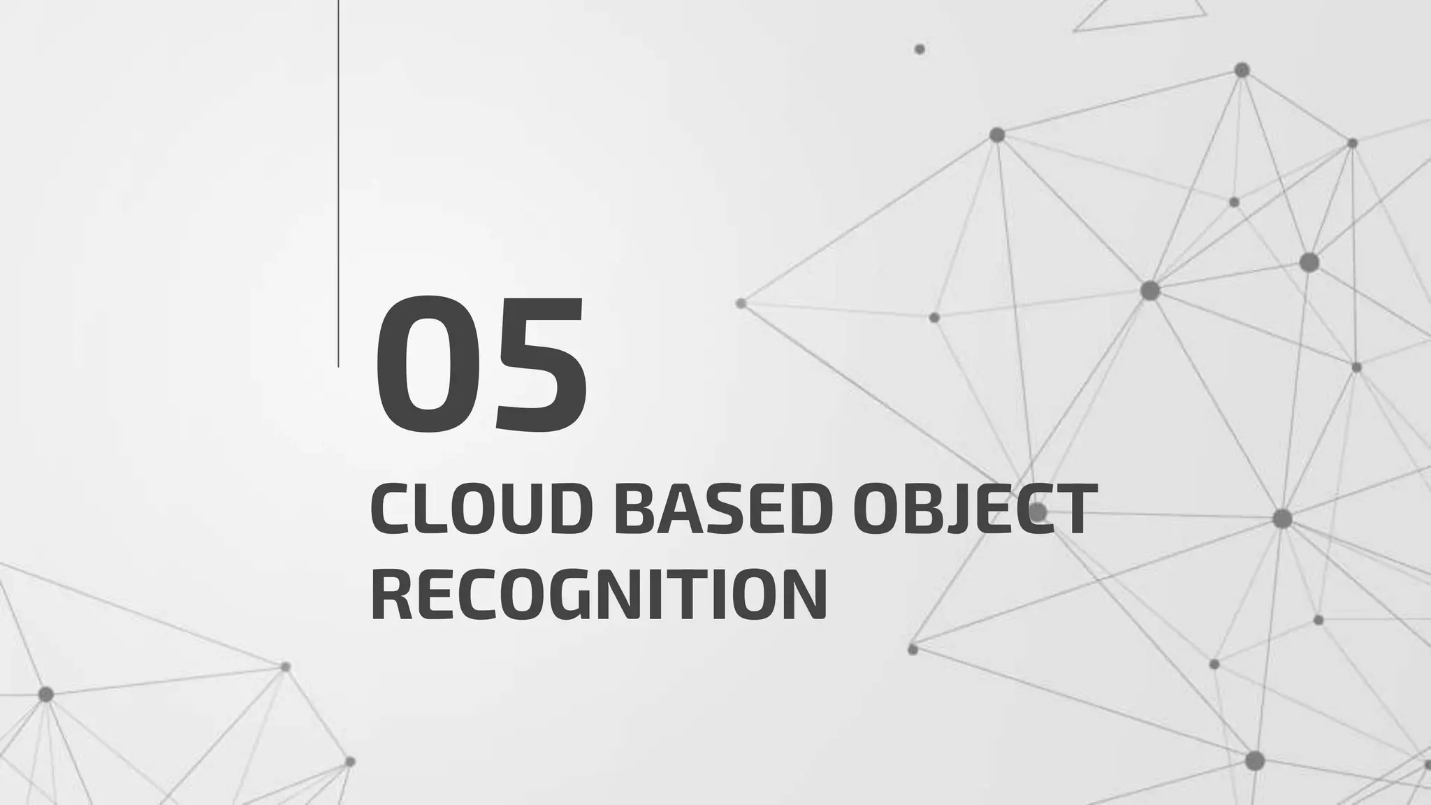 CLOUD BASED OBJECT
RECOGNITION
05
 