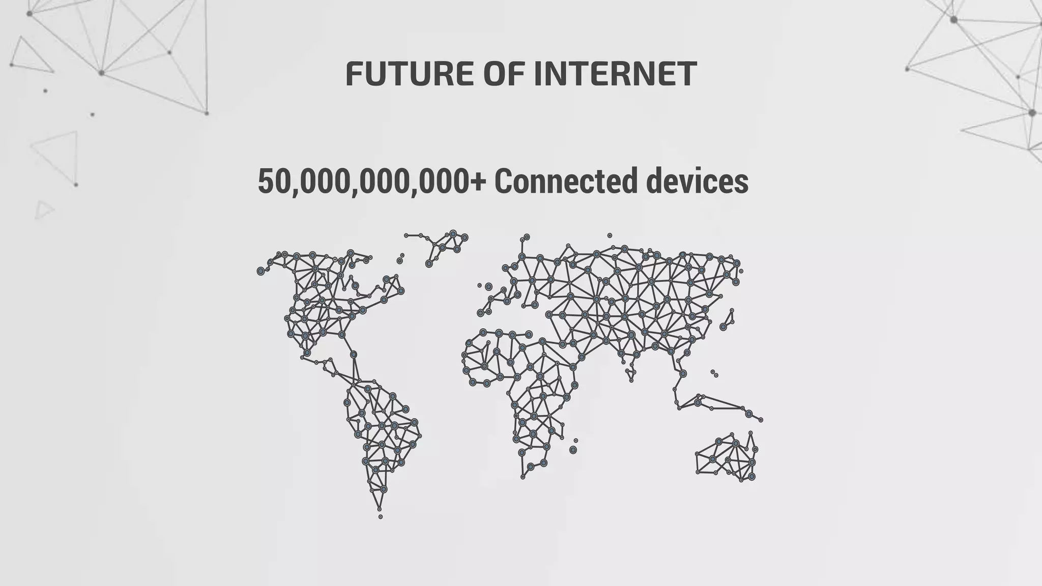 FUTURE OF INTERNET
50,000,000,000+ Connected devices
 