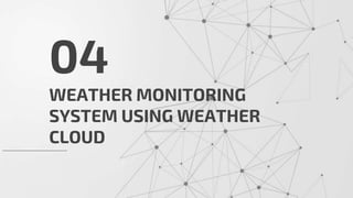 WEATHER MONITORING
SYSTEM USING WEATHER
CLOUD
04
 