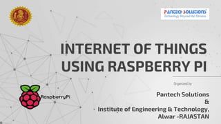 Organized by
INTERNET OF THINGS
USING RASPBERRY PI
Pantech Solutions
&
Institute of Engineering & Technology,
Alwar -RAJASTAN
 