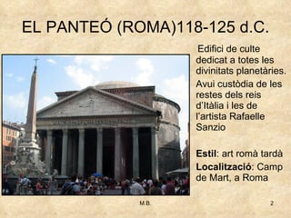 EL PANTEÓ (ROMA)118-125 d.C. Edifici de culte dedicat a totes les divinitats planetàries.  Avui custòdia de les restes dels reis d’Itàlia i les de l’artista Rafaelle Sanzio Estil : art romà tardà Localització : Camp de Mart, a Roma 