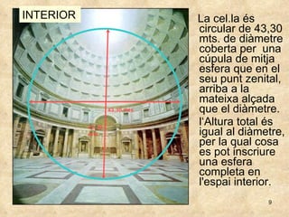 La cel.la és circular de 43,30 mts. de diàmetre coberta per  una cúpula de mitja esfera que en el seu punt zenital, arriba a la mateixa alçada que el diàmetre. l‘Altura total és igual al diàmetre, per la qual cosa es pot inscriure una esfera completa en l'espai interior.  43,30 mts INTERIOR 43,30mts 