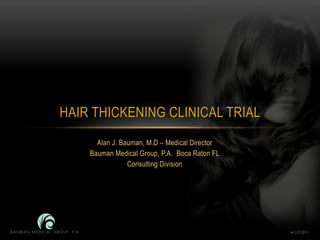 Alan J. Bauman, M.D – Medical Director
Bauman Medical Group, P.A. Boca Raton FL
Consulting Division
HAIR THICKENING CLINICAL TRIAL
rev 3.21.2013
 