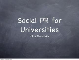 Social PR for
                            Universities
                              Nikos Drandakis




Κυριακή, 21 Ιουνίου 2009
 