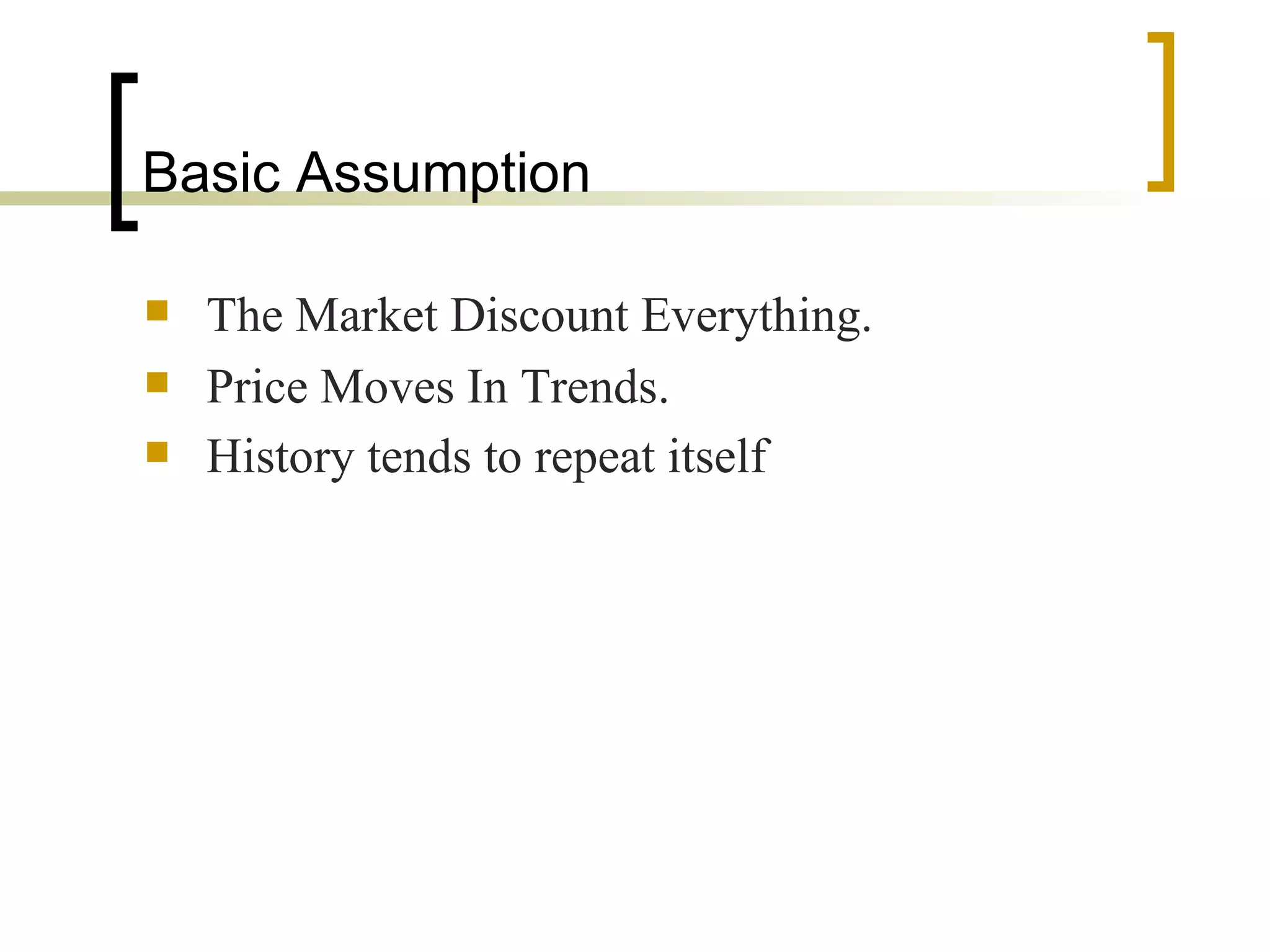 Basic Assumption The Market Discount Everything. Price Moves In Trends. History tends to repeat itself   