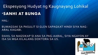 Ekspesyong Hudyat ng Kaugnayang Lohikal
*SANHI AT BUNGA
HAL:
BUMAGSAK SA PASULIT SI GLEN SAPAGKAT HINDI SIYA NAG-
ARAL KAGABI.
DAHIL SA NAGSIKAP SI ANA SA PAG-AARAL, SIYA NGAYON AY
ISA SA MGA KILALANG DOKTORA SA US.
 
