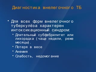 Диаг ностик а внелег очног о ТБ
• Для всех форм внелег очног о
туберк улёза харак терен
инток сик ационный синдром:
• Длительный субфебрилитет или
лихорадк а ( чаще недели, реже
месяцы) .
• Потеря в весе
• Анемия
• Слабость, недомог ание
 