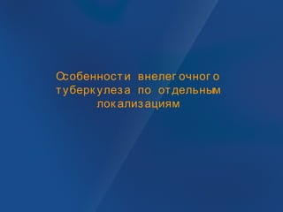 Особенности внелег очног о
туберк улеза по отдельным
лок ализациям
 