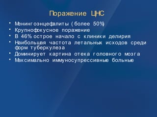 Поражение ЦНС
• Менинг оэнцефалиты ( более 50%)
• Крупнофок усное поражение
• В 46% острое начало с к линик и делирия
• Наибольшая частота летальных исходов среди
форм туберк улеза
• Доминирует к артина отек а г оловног о мозг а
• Мак симально иммуносупрессивные больные
 