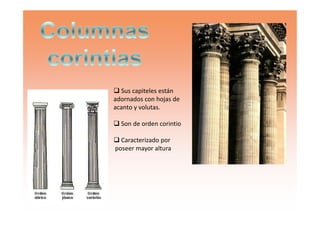 Sus capiteles están
adornados con hojas de
acanto y volutas.
Son de orden corintio
Caracterizado por
poseer mayor altura
 