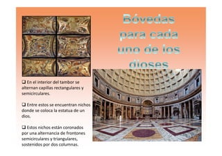 En el interior del tambor se
alternan capillas rectangulares y
semicirculares.
Entre estos se encuentran nichos
donde se coloca la estatua de un
dios.
Estos nichos están coronados
por una alternancia de frontones
semicirculares y triangulares,
sostenidos por dos columnas.
 
