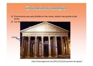Encontramos que esta dividida en tres naves, siendo mas grande la del
centro.
Las dos laterales terminan en dos exedras
exedra
http://historiageneral.com/2011/11/21/el-panteon-de-agripa/
 