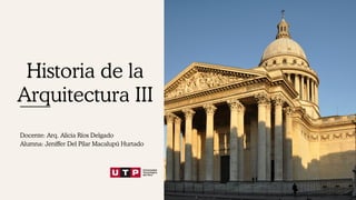 Historia de la
Arquitectura III
Docente: Arq. Alicia Ríos Delgado
Alumna: Jeniffer Del Pilar Macalupú Hurtado
 