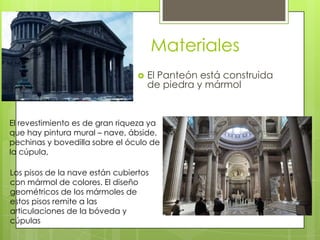 Materiales
 El Panteón está construida
de piedra y mármol
El revestimiento es de gran riqueza ya
que hay pintura mural – nave, ábside,
pechinas y bovedilla sobre el óculo de
la cúpula,
Los pisos de la nave están cubiertos
con mármol de colores. El diseño
geométricos de los mármoles de
estos pisos remite a las
articulaciones de la bóveda y
cúpulas
 