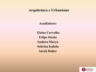 Arquitetura e Urbanismo


      Acadêmicos:

    Elaine Carvalho
     Felipe Strebe
    Isadora Muryn
    Sabrina Isabela
     Sarah Halter
 