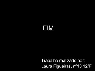 FIM Trabalho realizado por: Laura Figueiras, nº18 12ºF 