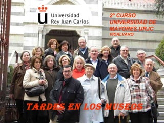 2º CURSO UNIVERSIDAD DE MAYORES URJC  VICALVARO TARDES EN LOS MUSEOS 